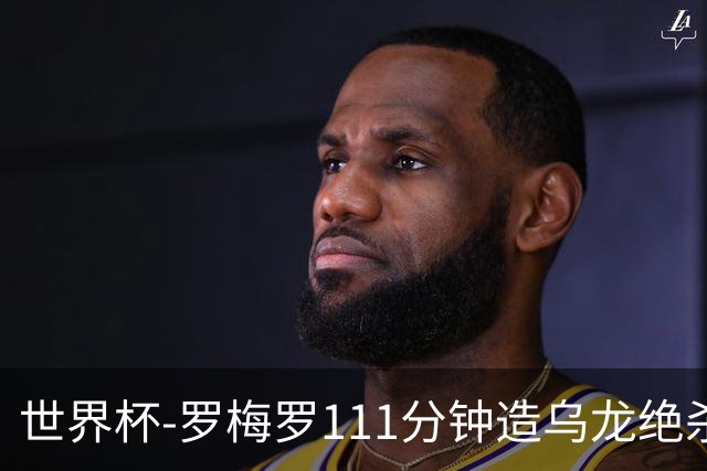 世界杯-罗梅罗111分钟造乌龙绝杀 阿根廷加时3-2佛得角