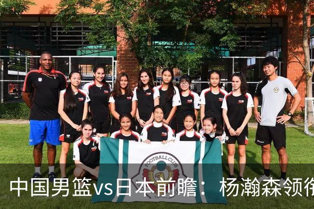 中国男篮vs日本前瞻：杨瀚森领衔三塔PK霍金森 剑指主场双杀日本