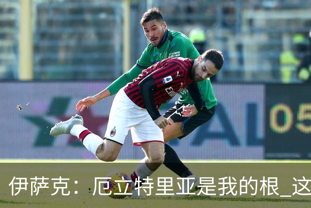 伊萨克：厄立特里亚是我的根 这就是为什么我球鞋上印着两面国旗
