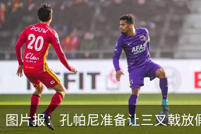 图片报：孔帕尼准备让三叉戟放假到亚洲行之后 前场另有4人受伤