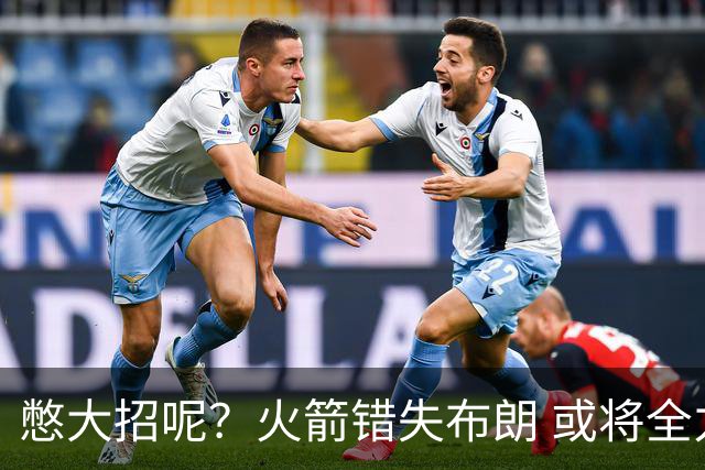 憋大招呢？火箭错失布朗 或将全力追逐欧文