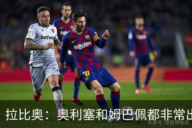 拉比奥：奥利塞和姆巴佩都非常出色 球场更像是非常坚硬的地面