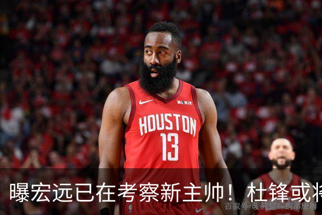 曝宏远已在考察新主帅！杜锋或将升任总教练，保留体面不算下课
