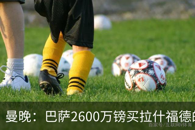 曼晚：巴萨2600万镑买拉什福德的条款已过期，若想续租曼联不会谈
