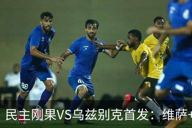 民主刚果VS乌兹别克首发：维萨+巴坎布 胡桑诺夫领军