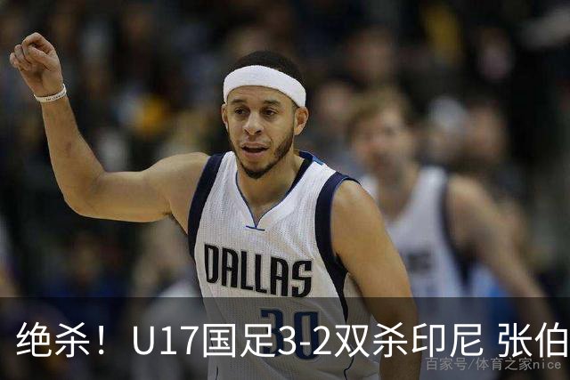 绝杀！U17国足3-2双杀印尼 张伯霖造乌龙何思凡传射赵松源破门