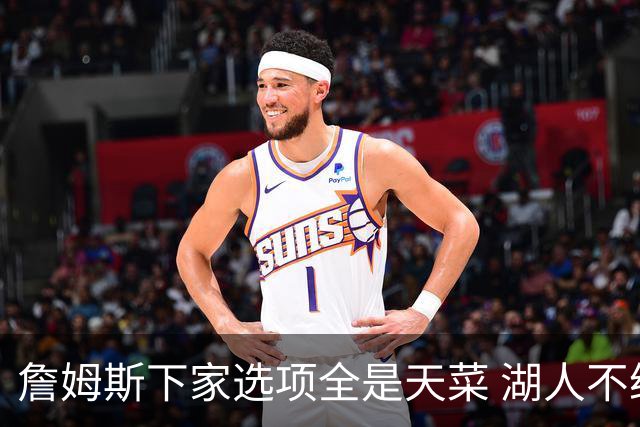 詹姆斯下家选项全是天菜 湖人不给的体面这些队能给