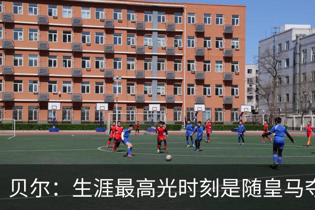 贝尔：生涯最高光时刻是随皇马夺得欧冠 高尔夫已成为生活一部分