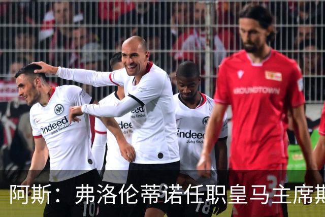 阿斯：弗洛伦蒂诺任职皇马主席期间 在换主教练上花费超7500万