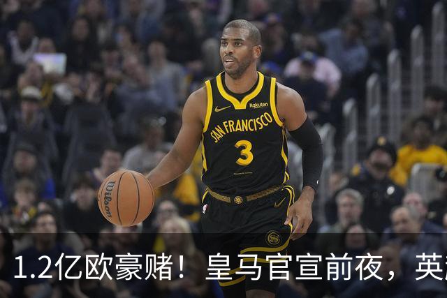 1.2亿欧豪赌！皇马官宣前夜，英超巨星一个点赞让切尔西彻底慌了